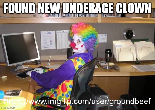 clown computer | FOUND NEW UNDERAGE CLOWN; https://www.imgflip.com/user/groundbeef | image tagged in clown computer | made w/ Imgflip meme maker