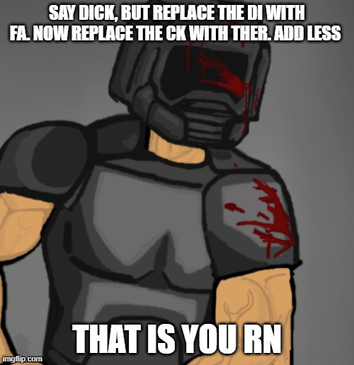 apart from few | SAY DICK, BUT REPLACE THE DI WITH FA. NOW REPLACE THE CK WITH THER. ADD LESS; THAT IS YOU RN | image tagged in doom chad | made w/ Imgflip meme maker