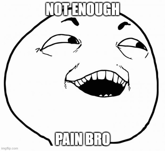 i see what you did there | NOT ENOUGH PAIN BRO | image tagged in i see what you did there | made w/ Imgflip meme maker