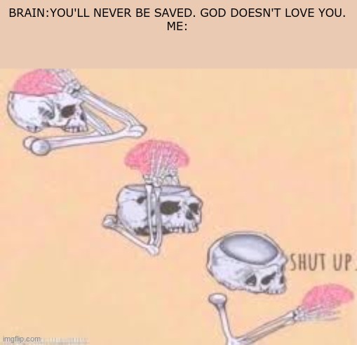 stop it | BRAIN:YOU'LL NEVER BE SAVED. GOD DOESN'T LOVE YOU.
ME: | image tagged in shut up skeleton,christian memes,encouragement | made w/ Imgflip meme maker