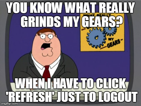 Peter Griffin News | YOU KNOW WHAT REALLY GRINDS MY GEARS? WHEN I HAVE TO CLICK 'REFRESH' JUST TO LOGOUT | image tagged in memes,peter griffin news | made w/ Imgflip meme maker