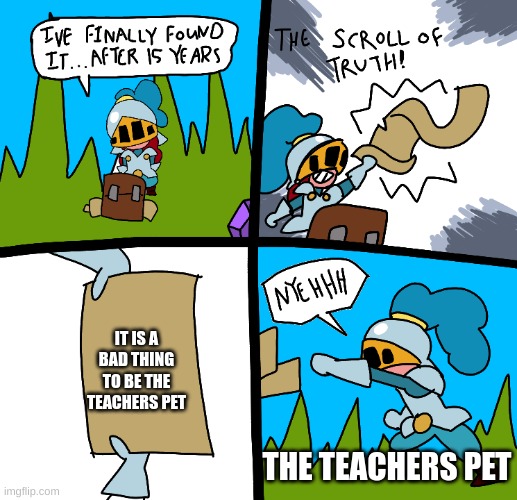 Teachers pet | IT IS A BAD THING TO BE THE TEACHERS PET; THE TEACHERS PET | image tagged in the scroll of truth | made w/ Imgflip meme maker