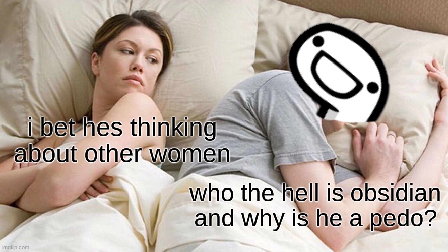I Bet He's Thinking About Other Women | i bet hes thinking about other women; who the hell is obsidian and why is he a pedo? | image tagged in memes,i bet he's thinking about other women | made w/ Imgflip meme maker
