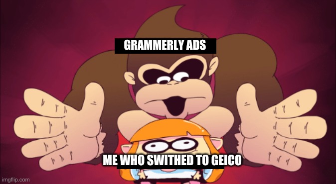 Donkey kong kill | GRAMMERLY ADS; ME WHO SWITHED TO GEICO | image tagged in donkey kong kill | made w/ Imgflip meme maker