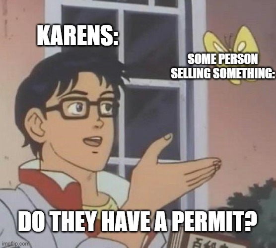 Is This A Pigeon |  KARENS:; SOME PERSON SELLING SOMETHING:; DO THEY HAVE A PERMIT? | image tagged in memes,is this a pigeon,karens,illegal | made w/ Imgflip meme maker