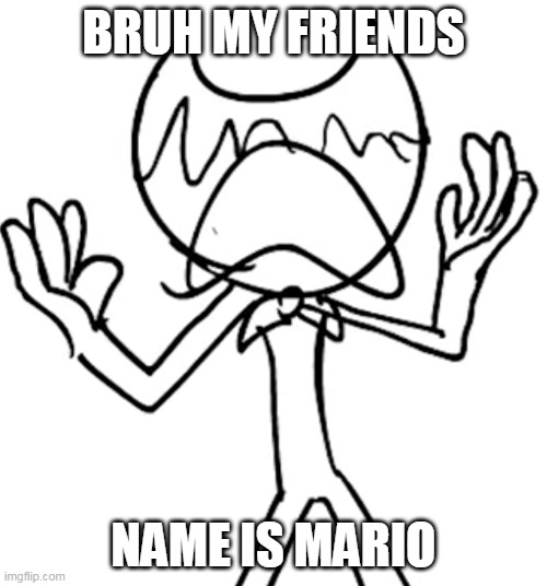Crying emoji bendy | BRUH MY FRIENDS; NAME IS MARIO | image tagged in crying emoji bendy | made w/ Imgflip meme maker