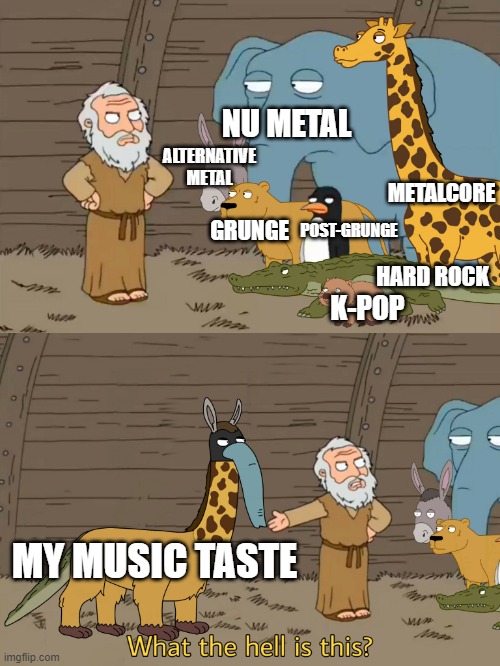 Music taste | NU METAL; ALTERNATIVE METAL; METALCORE; GRUNGE; POST-GRUNGE; HARD ROCK; K-POP; MY MUSIC TASTE | image tagged in family guy noah | made w/ Imgflip meme maker