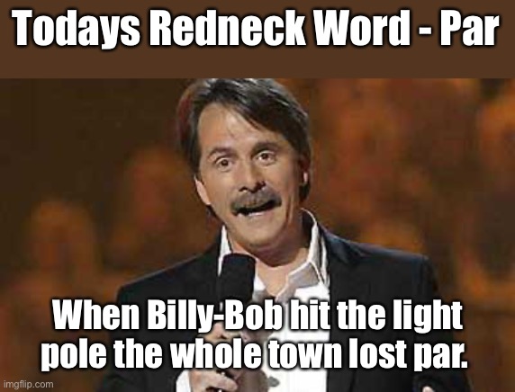 Par |  Todays Redneck Word - Par; When Billy-Bob hit the light pole the whole town lost par. | image tagged in jeff foxworthy you might be a redneck,redneck | made w/ Imgflip meme maker