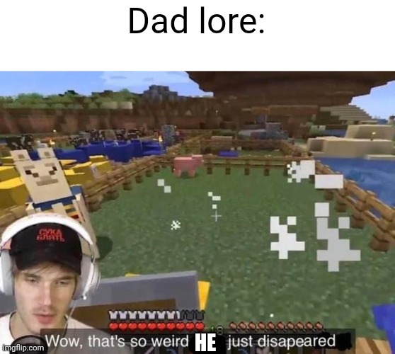 They just disappeared | Dad lore:; HE | image tagged in they just disappeared | made w/ Imgflip meme maker