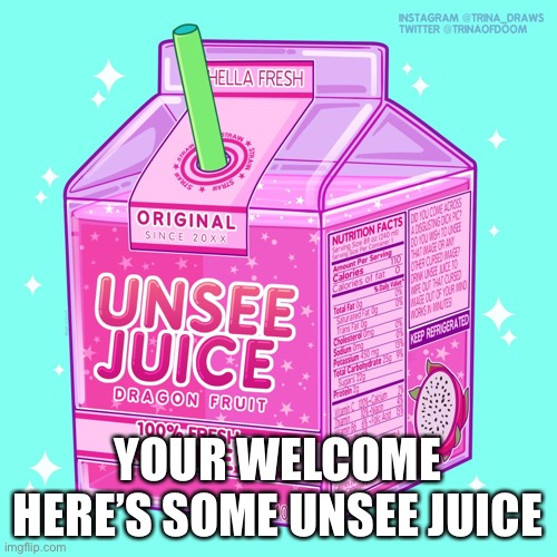 Unsee juice | YOUR WELCOME HERE’S SOME UNSEE JUICE | image tagged in unsee juice | made w/ Imgflip meme maker