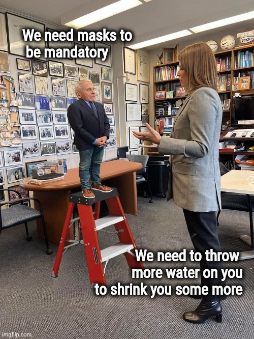 If we ignore him will he go away ? | We need masks to
     be mandatory We need to throw  
more water on you 
to shrink you some more | image tagged in dr fauci,unimpressed,stop it get some help,go away | made w/ Imgflip meme maker