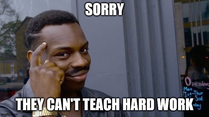 Roll Safe Think About It | SORRY; THEY CAN'T TEACH HARD WORK | image tagged in memes,roll safe think about it | made w/ Imgflip meme maker