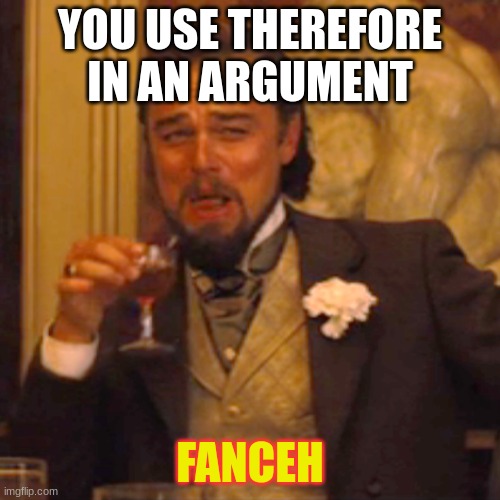 Laughing Leo | YOU USE THEREFORE IN AN ARGUMENT; FANCEH | image tagged in memes,laughing leo | made w/ Imgflip meme maker
