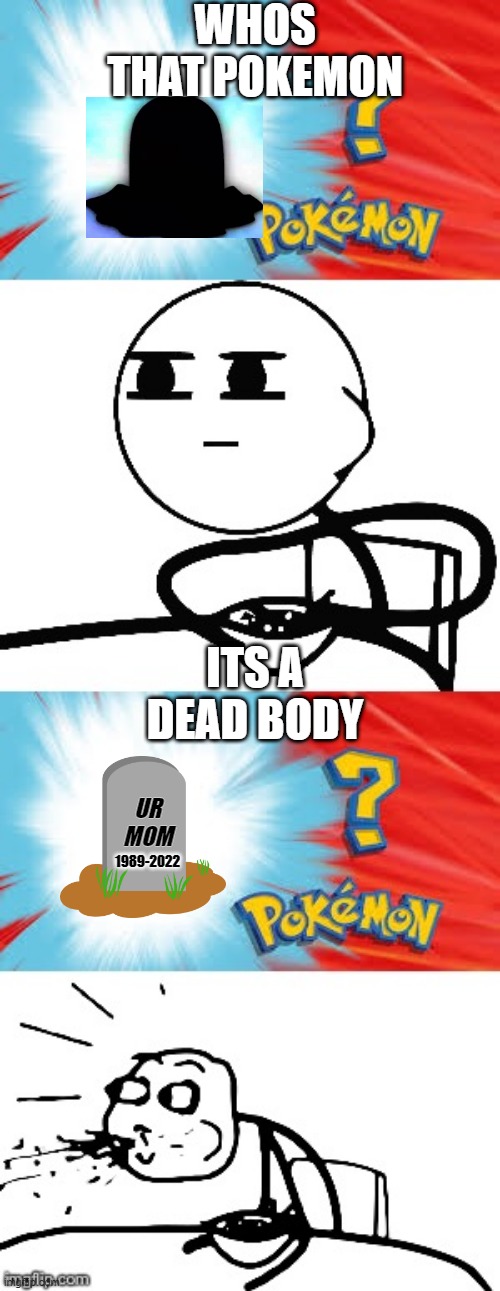 Who's that Pokémon? | WHOS THAT POKEMON; ITS A DEAD BODY; UR MOM; 1989-2022 | image tagged in who's that pok mon | made w/ Imgflip meme maker