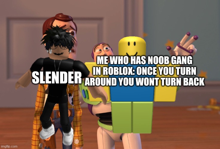 ...its true tho | ME WHO HAS NOOB GANG IN ROBLOX: ONCE YOU TURN AROUND YOU WONT TURN BACK; SLENDER | image tagged in funny,memes,noob,slender,death | made w/ Imgflip meme maker
