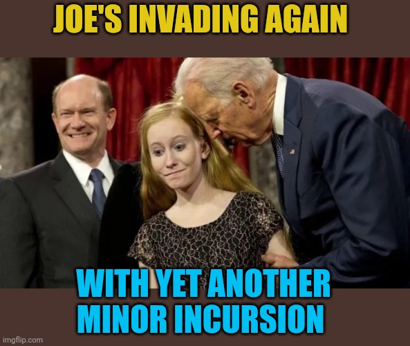 Joe Biden grooms children like every Democrat. | JOE'S INVADING AGAIN; WITH YET ANOTHER MINOR INCURSION | image tagged in joe biden pedophile | made w/ Imgflip meme maker