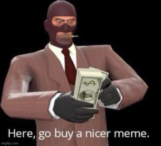 Here, go buy a nicer meme | image tagged in here go buy a nicer meme | made w/ Imgflip meme maker