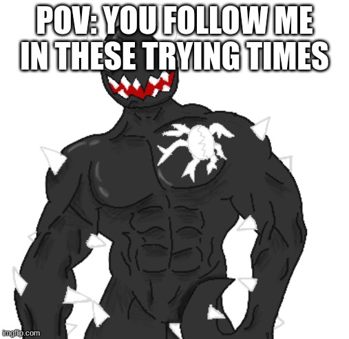 Giga Spike | POV: YOU FOLLOW ME IN THESE TRYING TIMES | image tagged in giga spike | made w/ Imgflip meme maker