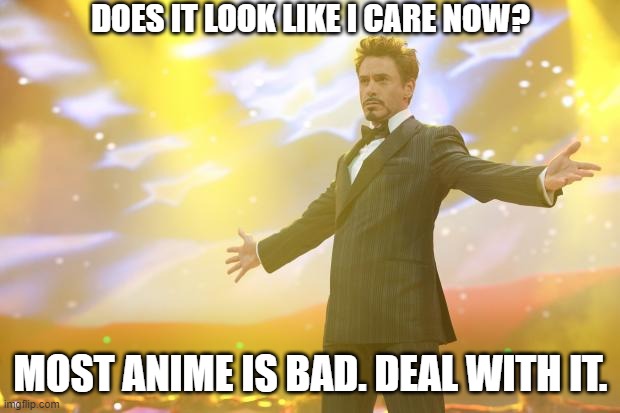 Tony Stark success | DOES IT LOOK LIKE I CARE NOW? MOST ANIME IS BAD. DEAL WITH IT. | image tagged in tony stark success | made w/ Imgflip meme maker