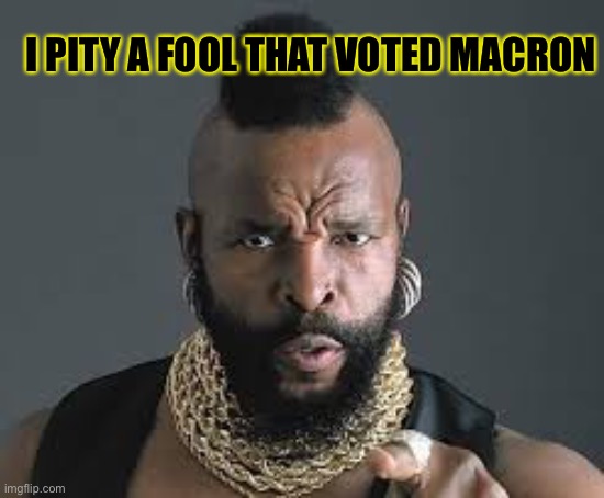 I PITY THE FOOL | I PITY A FOOL THAT VOTED MACRON | image tagged in i pity the fool | made w/ Imgflip meme maker