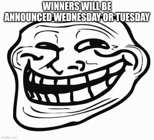 it was spring break i forgot | WINNERS WILL BE ANNOUNCED WEDNESDAY OR TUESDAY | image tagged in trollface | made w/ Imgflip meme maker
