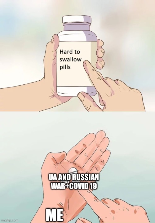 Hard To Swallow Pills | UA AND RUSSIAN WAR+COVID 19; ME | image tagged in memes,hard to swallow pills | made w/ Imgflip meme maker
