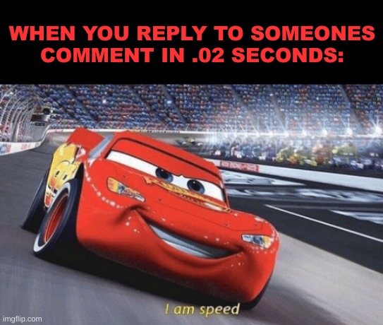 its speed not sped karen |  WHEN YOU REPLY TO SOMEONES COMMENT IN .02 SECONDS: | image tagged in i am speed,speeding,comments | made w/ Imgflip meme maker