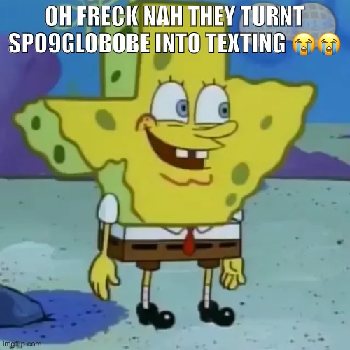 not ping pong :’( | OH FRECK NAH THEY TURNT SPO9GLOBOBE INTO TEXTING 😭😭 | image tagged in spunch bop | made w/ Imgflip meme maker