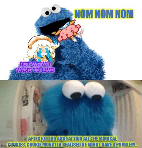 BUT WHY? I WANT TO LIVE! AFTER KILLING AND EATTING ALL THE MAGICAL COOKIES, COOKIE MONSTER REALISED HE MIGHT HAVE A PROBLEM... NOM NOM NOM | image tagged in cookie monster | made w/ Imgflip meme maker