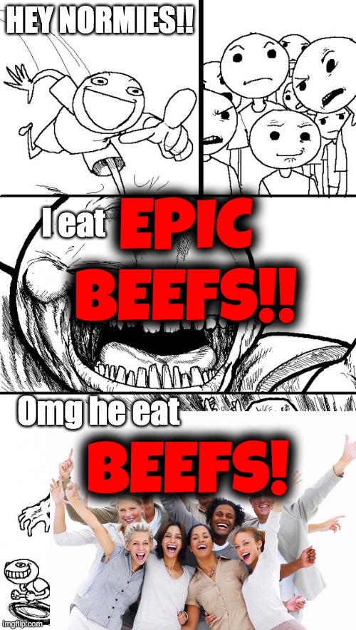 They got them flabbergasted | HEY NORMIES!! EPIC BEEFS!! I eat; Omg he eat; BEEFS! | image tagged in memes,hey internet,funny | made w/ Imgflip meme maker