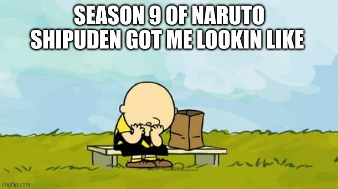 so...many...fillers... | SEASON 9 OF NARUTO SHIPUDEN GOT ME LOOKIN LIKE | image tagged in depressed charlie brown | made w/ Imgflip meme maker