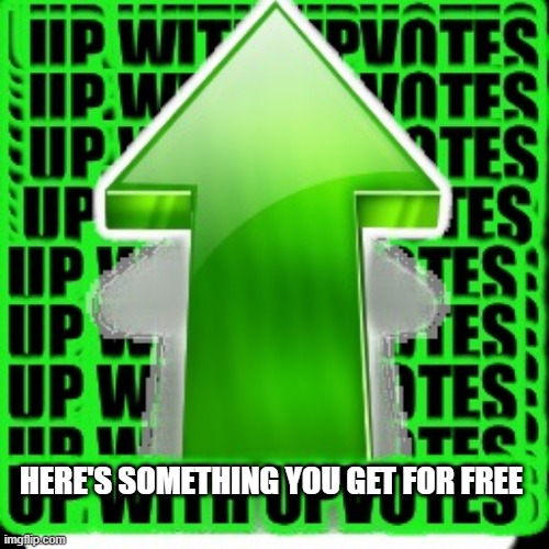 upvote | HERE'S SOMETHING YOU GET FOR FREE | image tagged in upvote | made w/ Imgflip meme maker