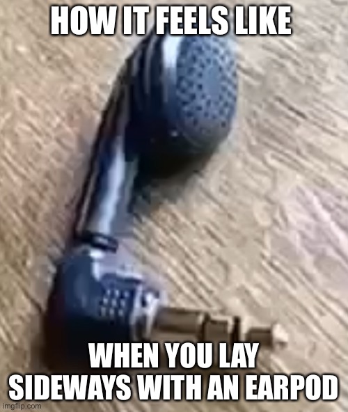 AirPod | HOW IT FEELS LIKE; WHEN YOU LAY SIDEWAYS WITH AN EAR POD | image tagged in lol,hahaha | made w/ Imgflip meme maker