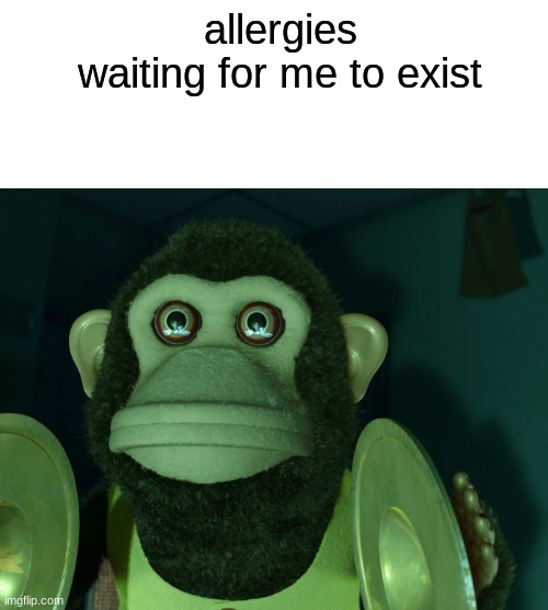 Toy Story Monkey | allergies waiting for me to exist | image tagged in toy story monkey | made w/ Imgflip meme maker