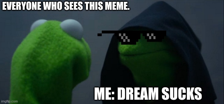 Sorry to the Dream SMP fans. | EVERYONE WHO SEES THIS MEME. ME: DREAM SUCKS | image tagged in memes,evil kermit | made w/ Imgflip meme maker