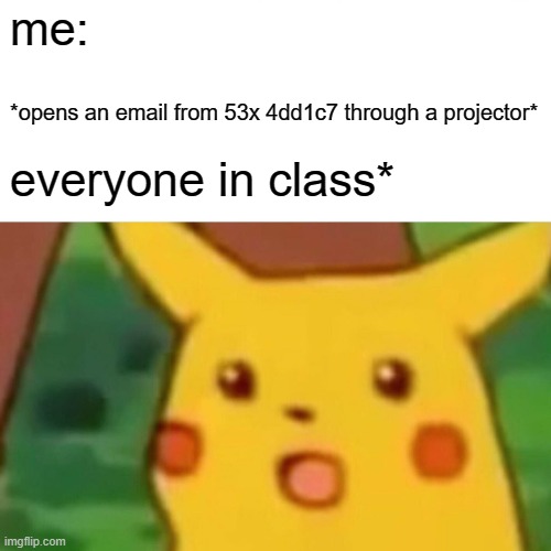 Surprised Pikachu Meme | me:; *opens an email from 53x 4dd1c7 through a projector*; everyone in class* | image tagged in memes,surprised pikachu | made w/ Imgflip meme maker