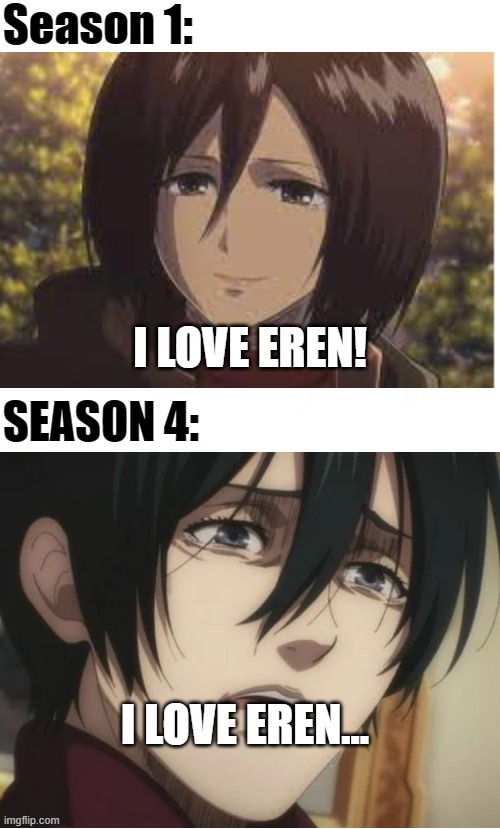 This meme has no title | Season 1:; I LOVE EREN! SEASON 4:; I LOVE EREN... | image tagged in anime | made w/ Imgflip meme maker