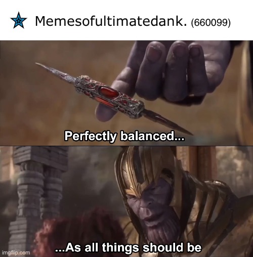 yesss | image tagged in thanos perfectly balanced as all things should be | made w/ Imgflip meme maker
