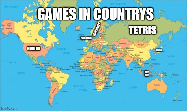 world map | GAMES IN COUNTRYS; TETRIS; MINECRAFT; PING PONG; ROBLOX; MARIO; FREE FIRE | image tagged in world map | made w/ Imgflip meme maker