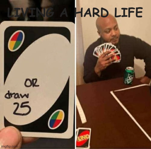 UNO Draw 25 Cards | LIVING A HARD LIFE | image tagged in memes,uno draw 25 cards,hard life | made w/ Imgflip meme maker