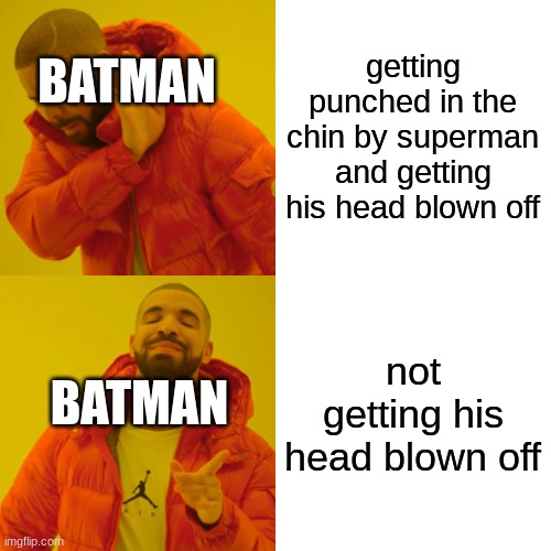 REEEE | getting punched in the chin by superman and getting his head blown off not getting his head blown off BATMAN BATMAN | image tagged in memes,drake hotline bling | made w/ Imgflip meme maker