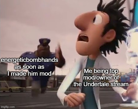 speed | energeticbombhands as soon as I made him mod; Me being top mod/owner of the Undertale stream | made w/ Imgflip meme maker