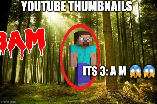 Yt thumbnail are.. | YOUTUBE THUMBNAILS; ITS 3: A M 😱😱 | image tagged in sunlit forest,youtube thumbnail,minecraft,youtube kids | made w/ Imgflip meme maker