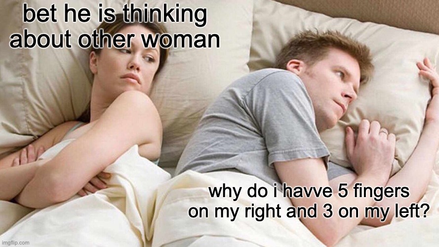 3 fingers!? | bet he is thinking about other woman; why do i havve 5 fingers on my right and 3 on my left? | image tagged in memes,i bet he's thinking about other women,what | made w/ Imgflip meme maker