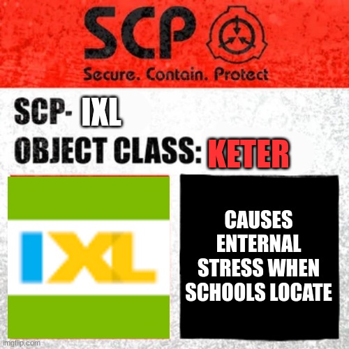 SCP Label Template: Keter | IXL; KETER; CAUSES ENTERNAL STRESS WHEN SCHOOLS LOCATE | image tagged in scp label template keter | made w/ Imgflip meme maker