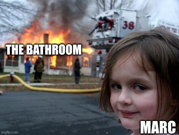 Disaster Girl |  THE BATHROOM; MARC | image tagged in memes,disaster girl | made w/ Imgflip meme maker