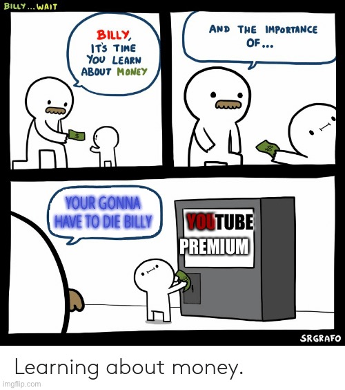 Totally a title here | TUBE; YOUR GONNA HAVE TO DIE BILLY; YOU; PREMIUM | image tagged in billy learning about money | made w/ Imgflip meme maker