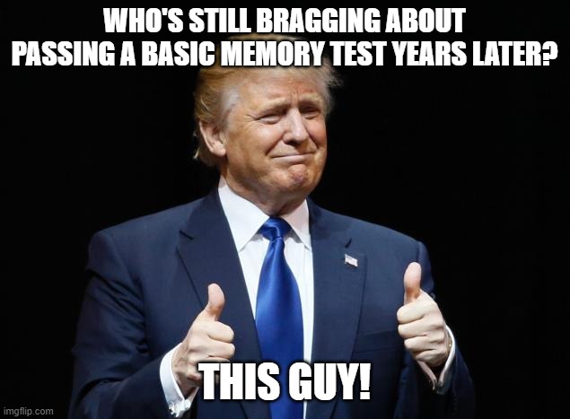 Donald Trump Thumbs Up | WHO'S STILL BRAGGING ABOUT PASSING A BASIC MEMORY TEST YEARS LATER? THIS GUY! | image tagged in donald trump thumbs up | made w/ Imgflip meme maker