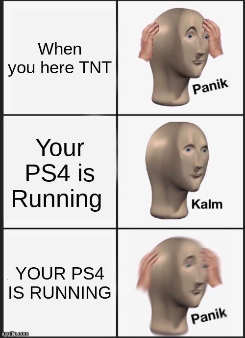 Panik Kalm Panik | When you here TNT; Your PS4 is Running; YOUR PS4 IS RUNNING | image tagged in memes,panik kalm panik | made w/ Imgflip meme maker