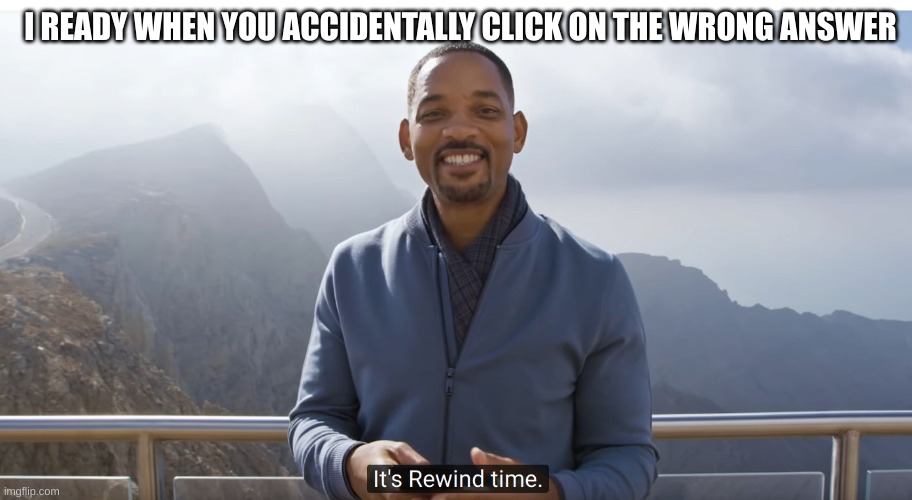 i ready sucks | I READY WHEN YOU ACCIDENTALLY CLICK ON THE WRONG ANSWER | image tagged in it's rewind time | made w/ Imgflip meme maker